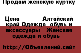 Продам женскую куртку › Цена ­ 2 000 - Алтайский край Одежда, обувь и аксессуары » Женская одежда и обувь   